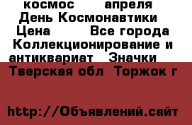 1.1) космос : 12 апреля - День Космонавтики › Цена ­ 49 - Все города Коллекционирование и антиквариат » Значки   . Тверская обл.,Торжок г.